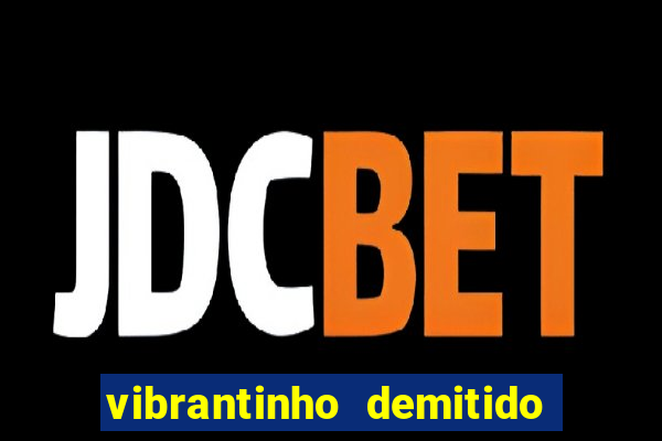 vibrantinho demitido do alterosa esporte